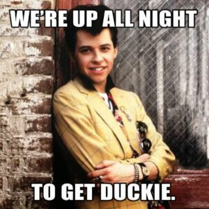 Up all night to get Duckie. Pretty in Pink 80s movie meme