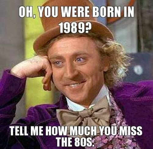 Condescending Willy Wonka miss the 80s.