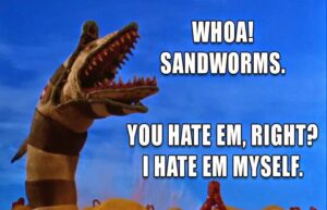 Sandworms, you hate em right? Beetlejuice 80s movie meme